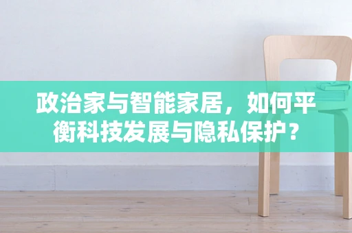 政治家与智能家居，如何平衡科技发展与隐私保护？