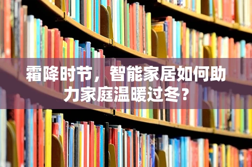 霜降时节，智能家居如何助力家庭温暖过冬？