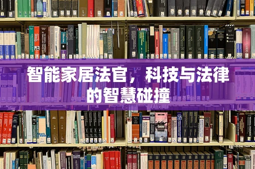 智能家居法官，科技与法律的智慧碰撞