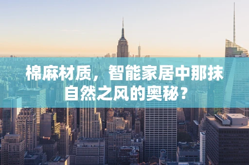 棉麻材质，智能家居中那抹自然之风的奥秘？