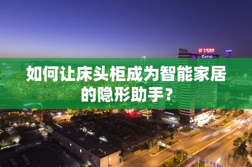 如何让床头柜成为智能家居的隐形助手？