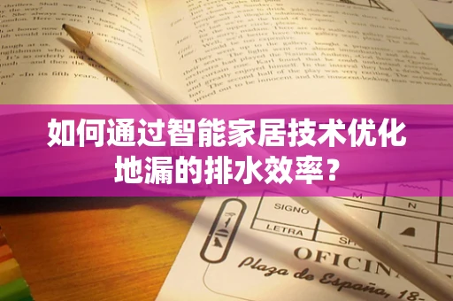 如何通过智能家居技术优化地漏的排水效率？