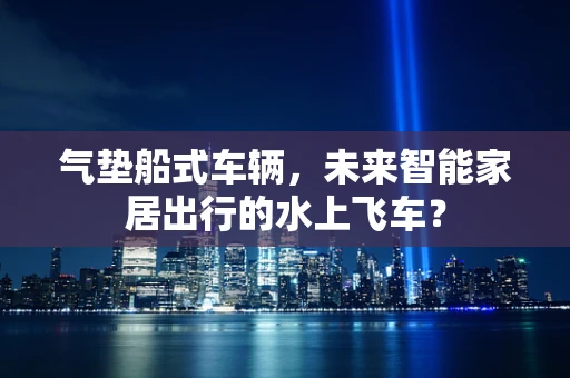 气垫船式车辆，未来智能家居出行的水上飞车？