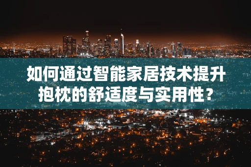如何通过智能家居技术提升抱枕的舒适度与实用性？