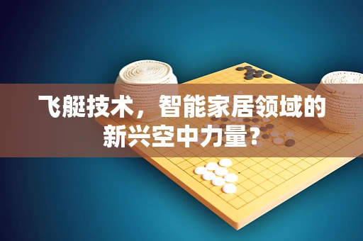飞艇技术，智能家居领域的新兴空中力量？