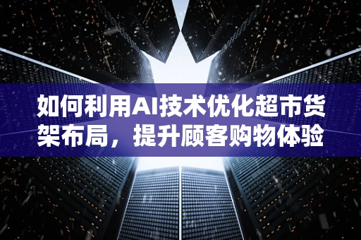 如何利用AI技术优化超市货架布局，提升顾客购物体验？