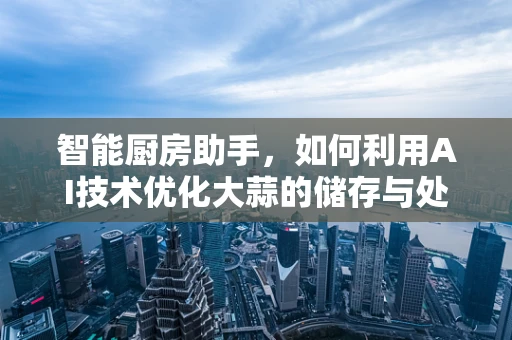 智能厨房助手，如何利用AI技术优化大蒜的储存与处理？