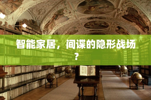 智能家居，间谍的隐形战场？