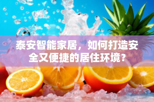 泰安智能家居，如何打造安全又便捷的居住环境？