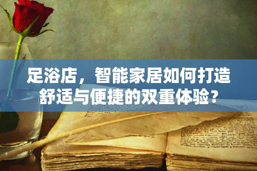 足浴店，智能家居如何打造舒适与便捷的双重体验？