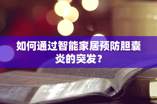 如何通过智能家居预防胆囊炎的突发？