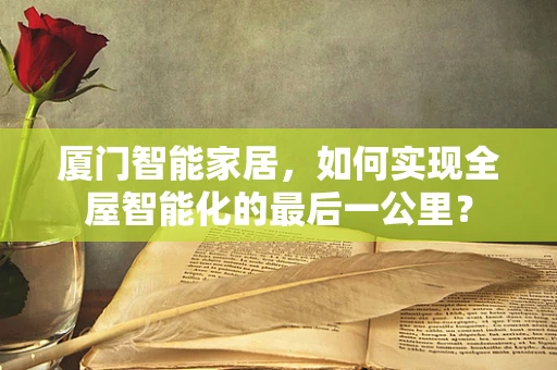 厦门智能家居，如何实现全屋智能化的最后一公里？