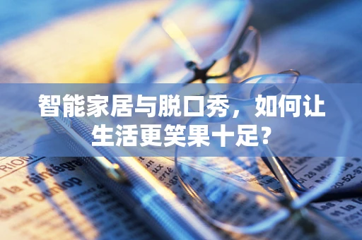 智能家居与脱口秀，如何让生活更笑果十足？