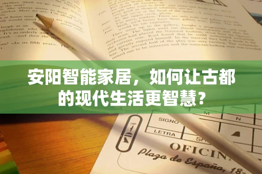 安阳智能家居，如何让古都的现代生活更智慧？