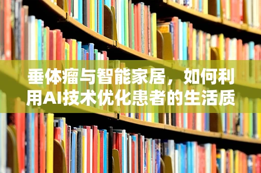 垂体瘤与智能家居，如何利用AI技术优化患者的生活质量？