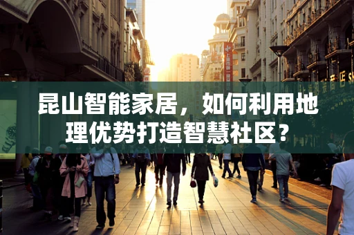 昆山智能家居，如何利用地理优势打造智慧社区？
