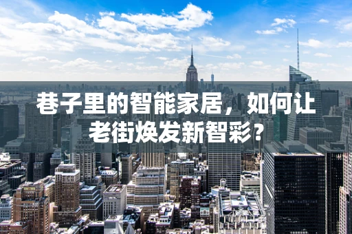 巷子里的智能家居，如何让老街焕发新智彩？