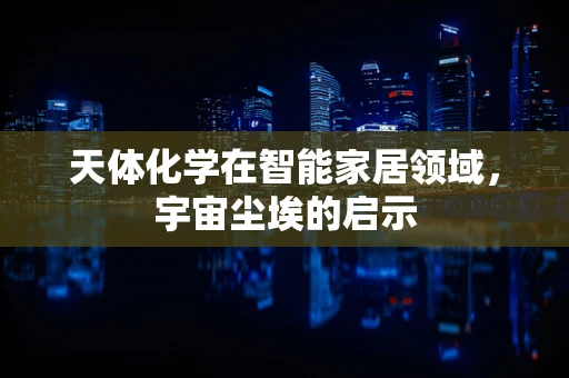 天体化学在智能家居领域，宇宙尘埃的启示