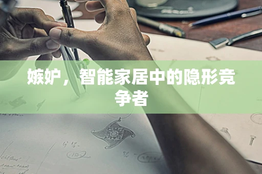 嫉妒，智能家居中的隐形竞争者