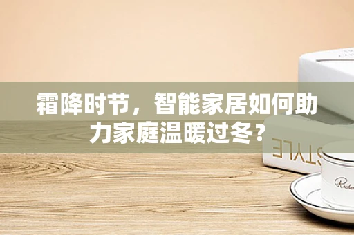 霜降时节，智能家居如何助力家庭温暖过冬？