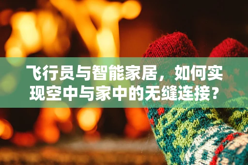 飞行员与智能家居，如何实现空中与家中的无缝连接？