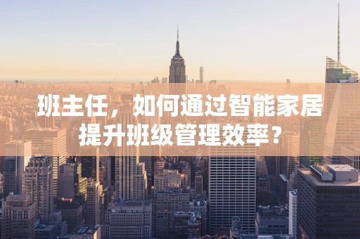 班主任，如何通过智能家居提升班级管理效率？