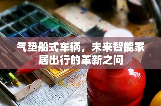 气垫船式车辆，未来智能家居出行的革新之问