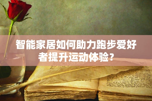 智能家居如何助力跑步爱好者提升运动体验？