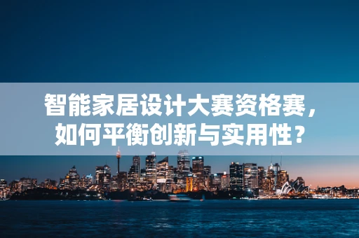 智能家居设计大赛资格赛，如何平衡创新与实用性？