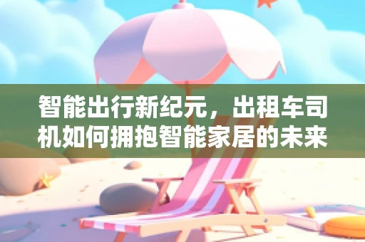智能出行新纪元，出租车司机如何拥抱智能家居的未来？