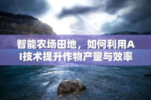 智能农场田地，如何利用AI技术提升作物产量与效率？