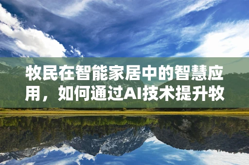 牧民在智能家居中的智慧应用，如何通过AI技术提升牧场管理效率？