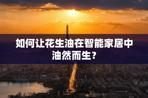 如何让花生油在智能家居中油然而生？