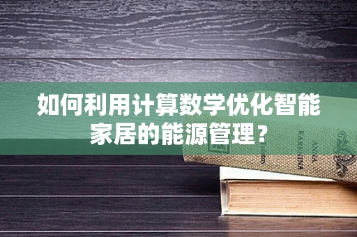 如何利用计算数学优化智能家居的能源管理？
