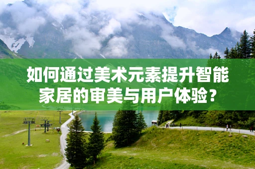 如何通过美术元素提升智能家居的审美与用户体验？