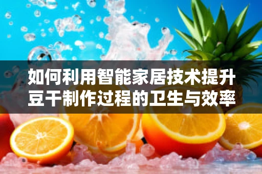 如何利用智能家居技术提升豆干制作过程的卫生与效率？
