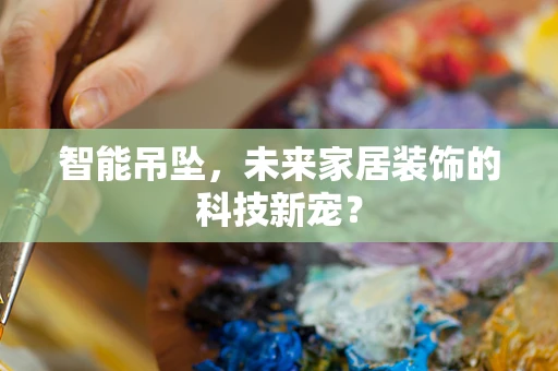 智能吊坠，未来家居装饰的科技新宠？