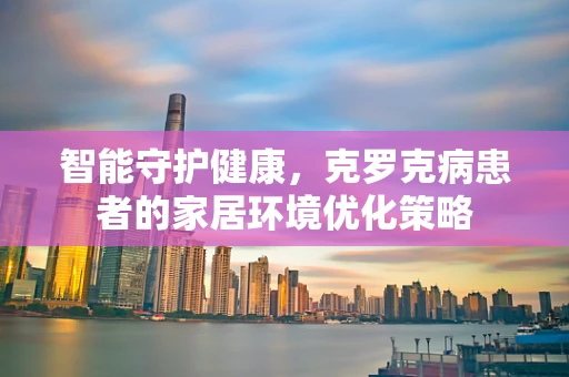 智能守护健康，克罗克病患者的家居环境优化策略