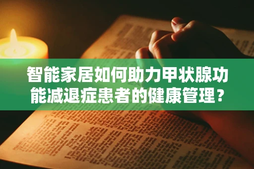 智能家居如何助力甲状腺功能减退症患者的健康管理？