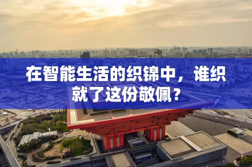 在智能生活的织锦中，谁织就了这份敬佩？