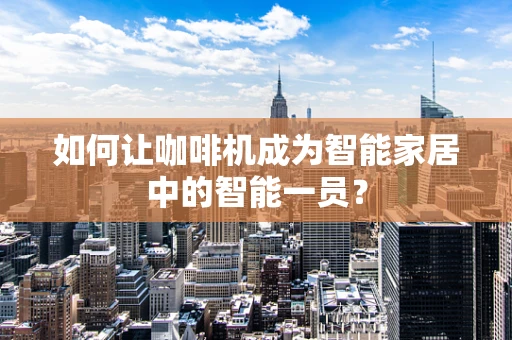 如何让咖啡机成为智能家居中的智能一员？