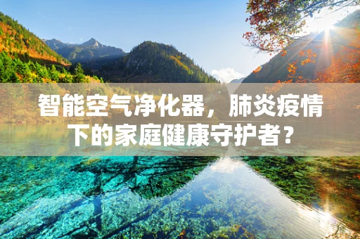 智能空气净化器，肺炎疫情下的家庭健康守护者？