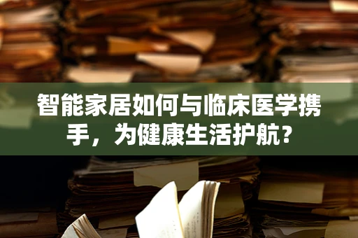 智能家居如何与临床医学携手，为健康生活护航？