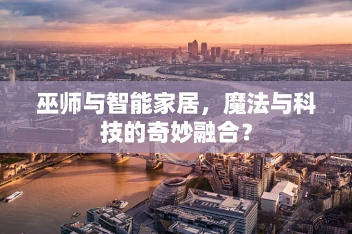 巫师与智能家居，魔法与科技的奇妙融合？