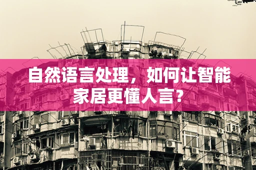 自然语言处理，如何让智能家居更懂人言？