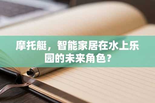 摩托艇，智能家居在水上乐园的未来角色？