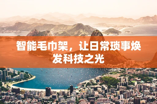 智能毛巾架，让日常琐事焕发科技之光