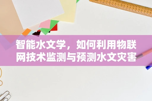 智能水文学，如何利用物联网技术监测与预测水文灾害？