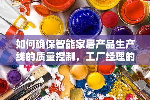 如何确保智能家居产品生产线的质量控制，工厂经理的挑战与策略