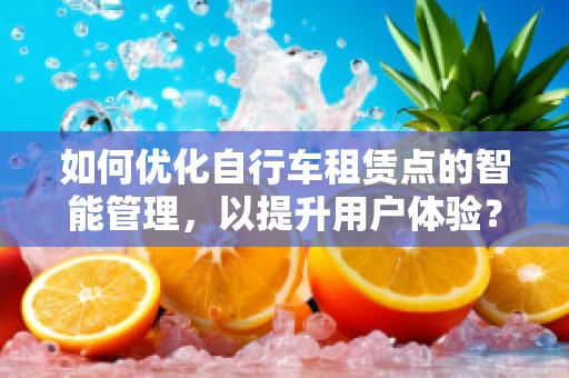 如何优化自行车租赁点的智能管理，以提升用户体验？